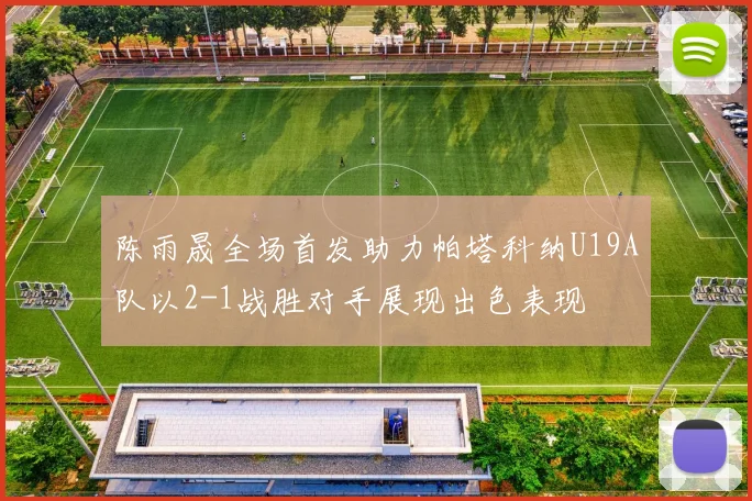 陈雨晟全场首发助力帕塔科纳U19A队以2-1战胜对手展现出色表现