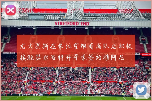 尤文图斯在弗拉霍维奇离队后积极接触瑟尔洛特并寻求签约穆阿尼