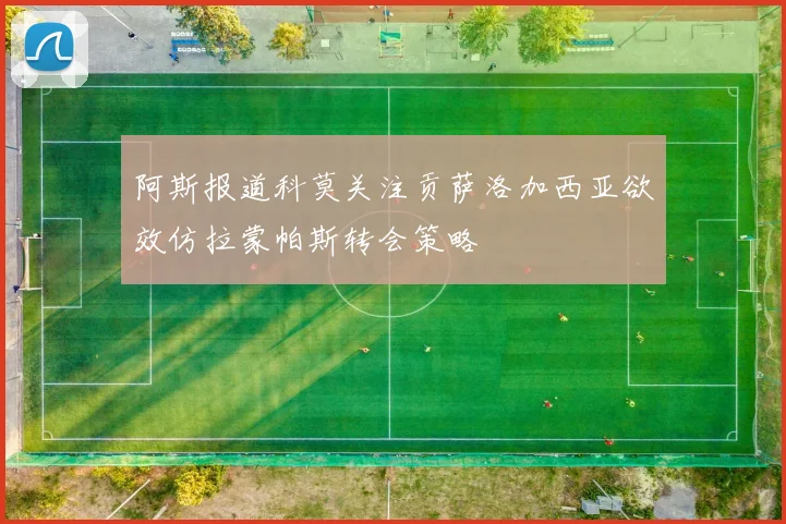 阿斯报道科莫关注贡萨洛加西亚欲效仿拉蒙帕斯转会策略