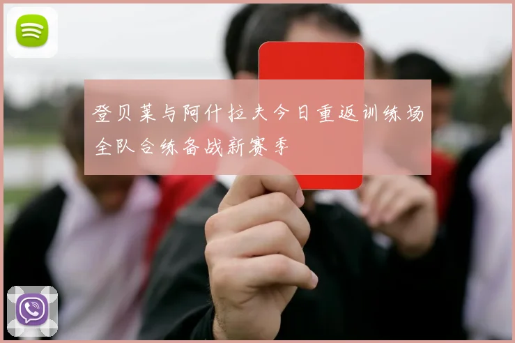 登贝莱与阿什拉夫今日重返训练场全队合练备战新赛季